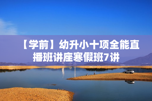 【学前】幼升小十项全能直播班讲座寒假班7讲