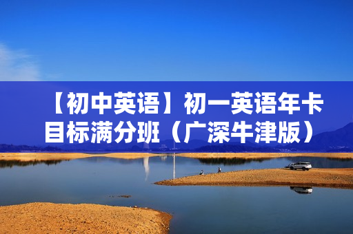 【初中英语】初一英语年卡目标满分班（广深牛津版）全60讲