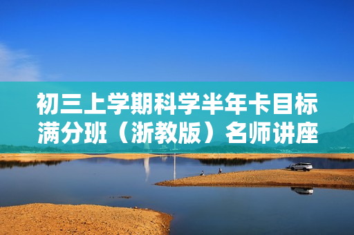 初三上学期科学半年卡目标满分班（浙教版）名师讲座全23讲