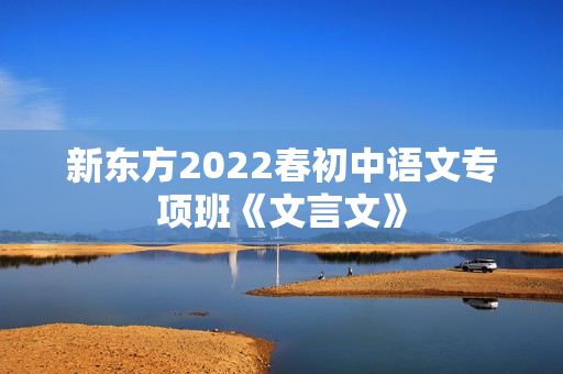 新东方2022春初中语文专项班《文言文》