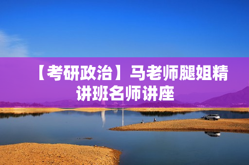 【考研政治】马老师腿姐精讲班名师讲座