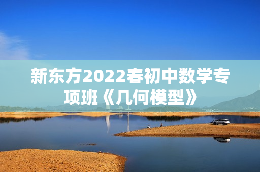 新东方2022春初中数学专项班《几何模型》