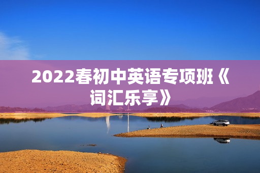 2022春初中英语专项班《词汇乐享》