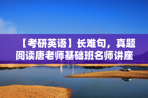 【考研英语】长难句，真题阅读唐老师基础班名师讲座