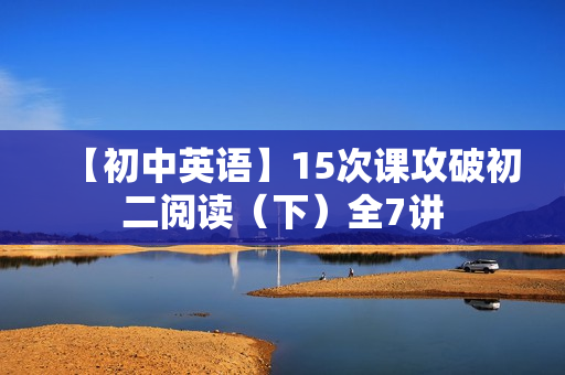 【初中英语】15次课攻破初二阅读（下）全7讲