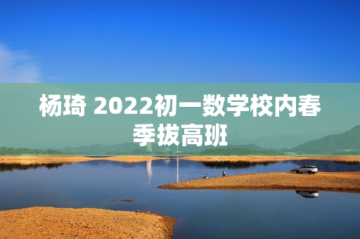 杨琦 2022初一数学校内春季拔高班