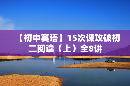 【初中英语】15次课攻破初二阅读（上）全8讲