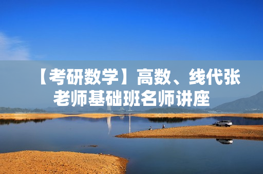 【考研数学】高数、线代张老师基础班名师讲座