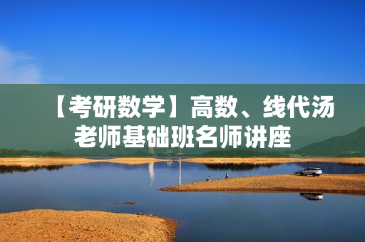 【考研数学】高数、线代汤老师基础班名师讲座