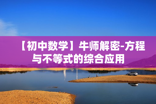 【初中数学】牛师解密-方程与不等式的综合应用