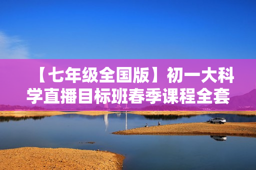 【七年级全国版】初一大科学直播目标班春季课程全套