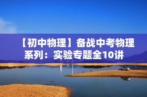 【初中物理】备战中考物理系列：实验专题全10讲