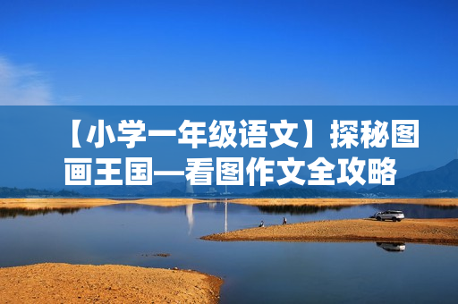 【小学一年级语文】探秘图画王国—看图作文全攻略  第1张