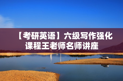 【考研英语】六级写作强化课程王老师名师讲座
