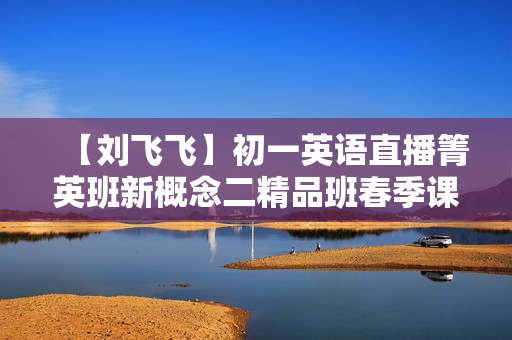 【刘飞飞】初一英语直播箐英班新概念二精品班春季课程全套