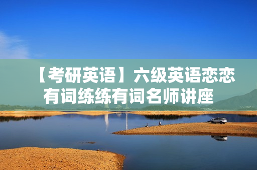 【考研英语】六级英语恋恋有词练练有词名师讲座