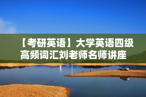 【考研英语】大学英语四级高频词汇刘老师名师讲座