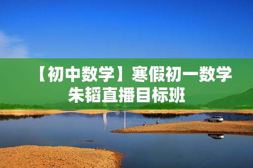 【初中数学】寒假初一数学朱韬直播目标班