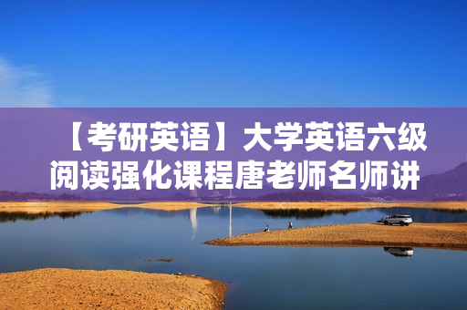 【考研英语】大学英语六级阅读强化课程唐老师名师讲座