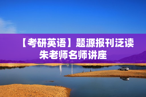 【考研英语】题源报刊泛读朱老师名师讲座