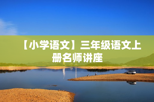 【小学语文】三年级语文上册名师讲座