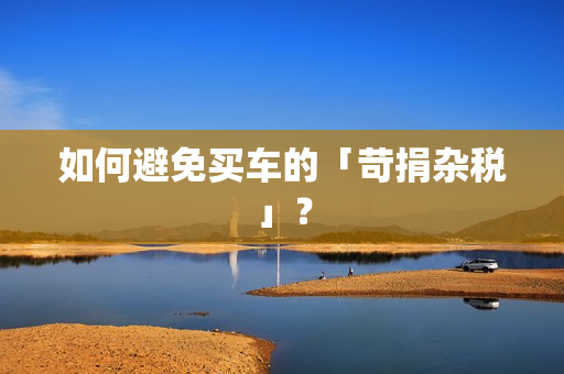 如何避免买车的「苛捐杂税」？