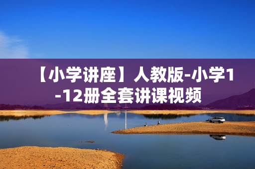 【小学讲座】人教版-小学1-12册全套讲课视频