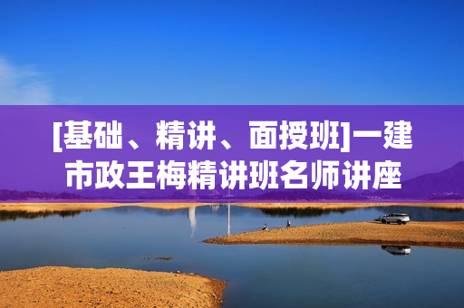 [基础、精讲、面授班]一建市政王梅精讲班名师讲座