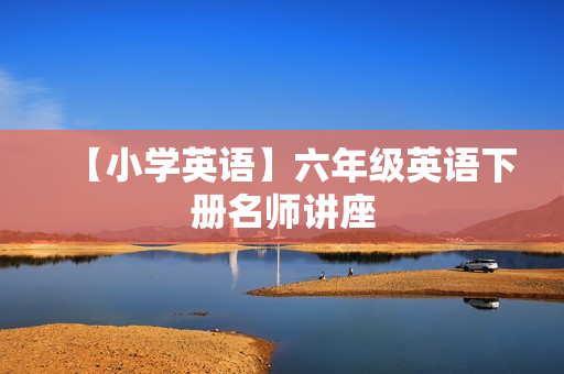 【小学英语】六年级英语下册名师讲座