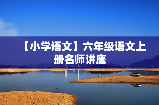 【小学语文】六年级语文上册名师讲座