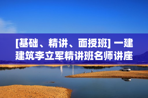 [基础、精讲、面授班] 一建建筑李立军精讲班名师讲座