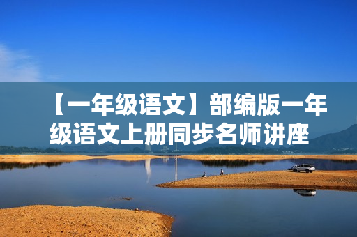 【一年级语文】部编版一年级语文上册同步名师讲座