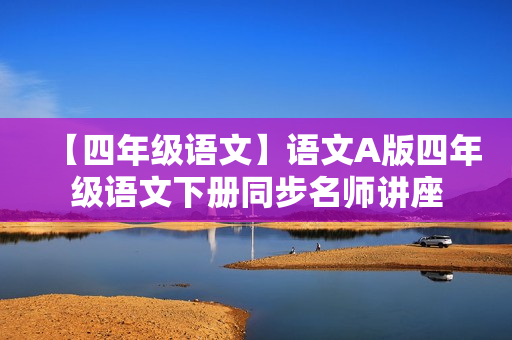 【四年级语文】语文A版四年级语文下册同步名师讲座
