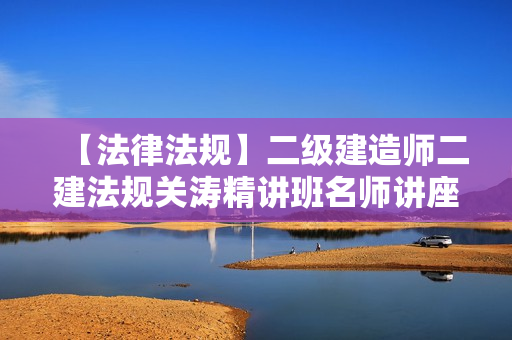 【法律法规】二级建造师二建法规关涛精讲班名师讲座