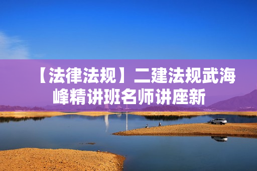 【法律法规】二建法规武海峰精讲班名师讲座新