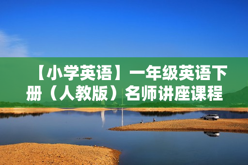 【小学英语】一年级英语下册（人教版）名师讲座课程