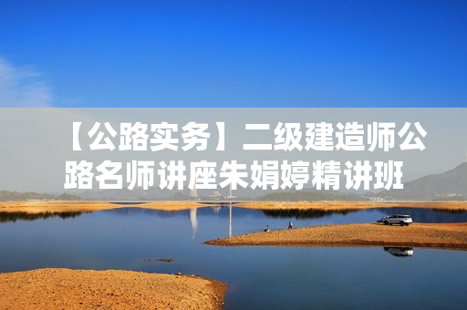 【公路实务】二级建造师公路名师讲座朱娟婷精讲班