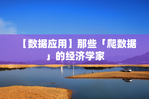 【数据应用】那些「爬数据」的经济学家