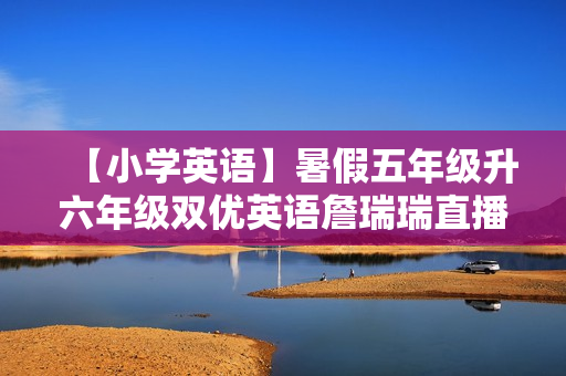 【小学英语】暑假五年级升六年级双优英语詹瑞瑞直播目标SS班