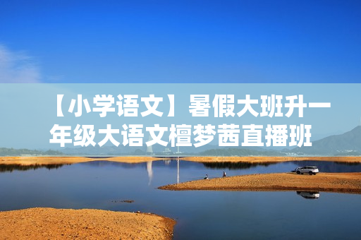 【小学语文】暑假大班升一年级大语文檀梦茜直播班