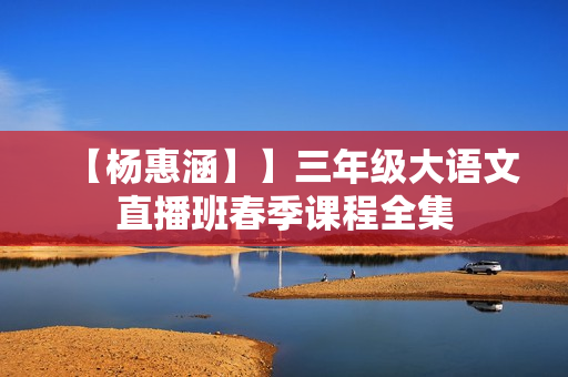 【杨惠涵】】三年级大语文直播班春季课程全集