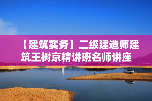 【建筑实务】二级建造师建筑王树京精讲班名师讲座