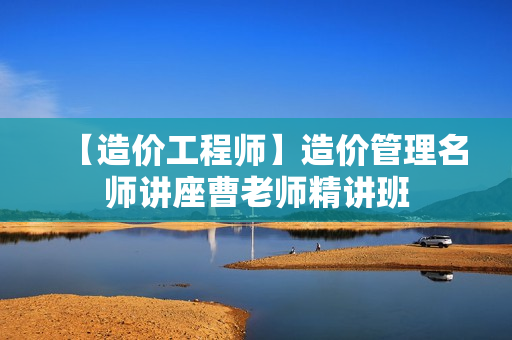 【造价工程师】造价管理名师讲座曹老师精讲班