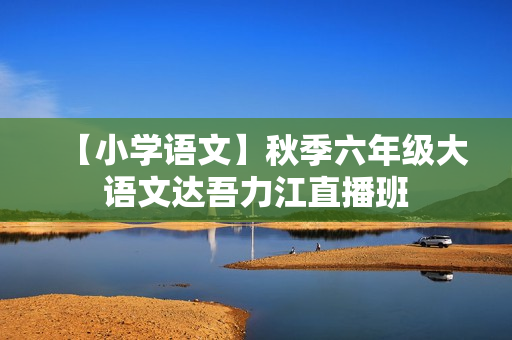 【小学语文】秋季六年级大语文达吾力江直播班