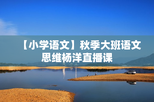【小学语文】秋季大班语文思维杨洋直播课