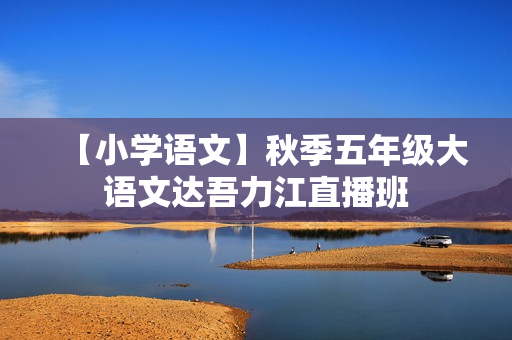 【小学语文】秋季五年级大语文达吾力江直播班