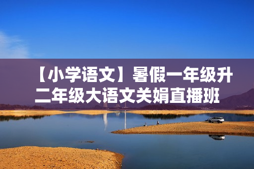 【小学语文】暑假一年级升二年级大语文关娟直播班