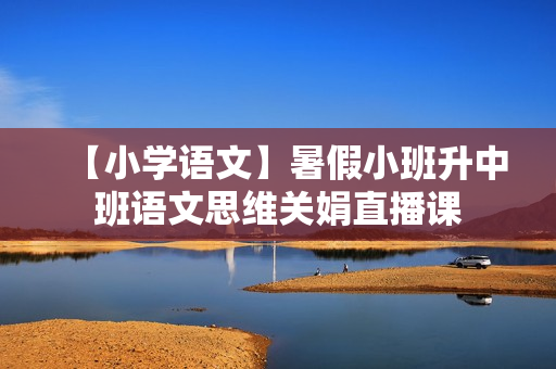 【小学语文】暑假小班升中班语文思维关娟直播课