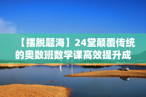 【摆脱题海】24堂颠覆传统的奥数班数学课高效提升成绩