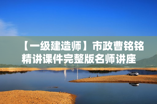 【一级建造师】市政曹铭铭精讲课件完整版名师讲座